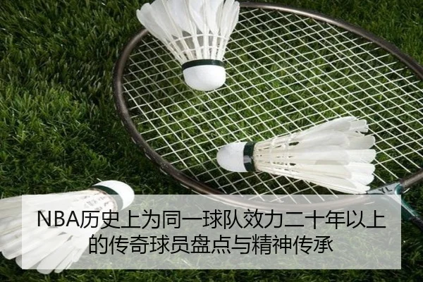 NBA历史上为同一球队效力二十年以上的传奇球员盘点与精神传承 - huobosports