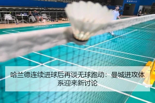 哈兰德连续进球后再谈无球跑动：曼城进攻体系迎来新讨论 - huobosports